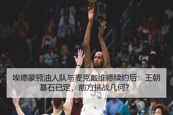 埃德蒙顿油人队与麦克戴维德续约后：王朝基石已定，前方挑战几何？