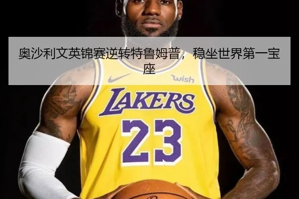 奥沙利文英锦赛逆转特鲁姆普，稳坐世界第一宝座