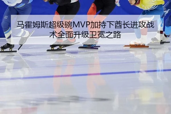 ma-huo-mu-si-chao-ji-wan-jia-chi-xia-qiu-zhang-jin-gong-zhan-shu-quan-mian-sheng-ji-wei-mian-zhi-lu-2-805.jpg
