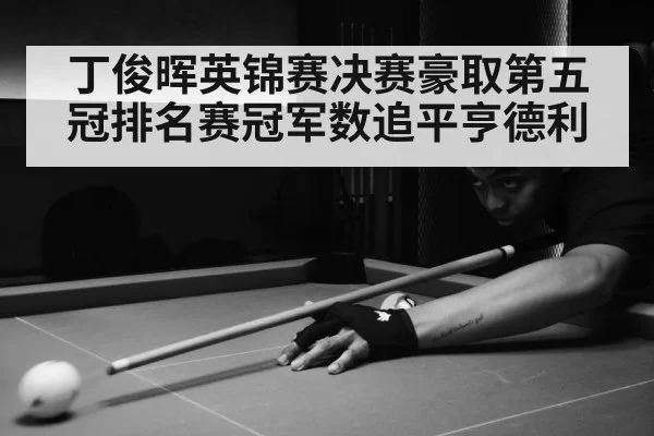 丁俊晖英锦赛决赛豪取第五冠排名赛冠军数追平亨德利