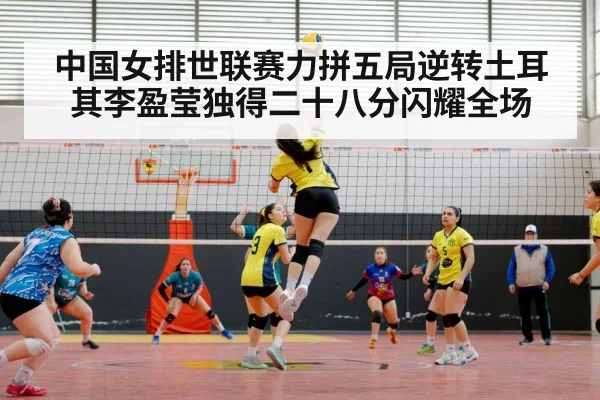 中国女排世联赛力拼五局逆转土耳其李盈莹独得二十八分闪耀全场