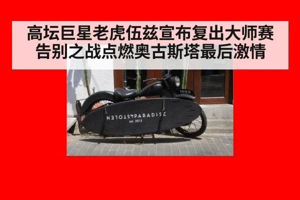 高坛巨星老虎伍兹宣布复出大师赛告别之战点燃奥古斯塔最后激情
